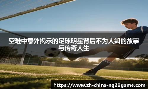 空难中意外揭示的足球明星背后不为人知的故事与传奇人生