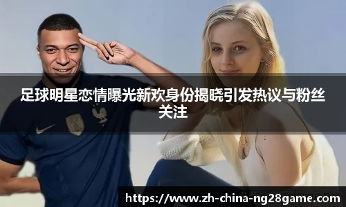 足球明星恋情曝光新欢身份揭晓引发热议与粉丝关注
