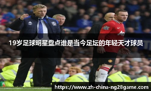 19岁足球明星盘点谁是当今足坛的年轻天才球员
