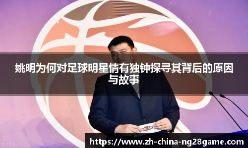 姚明为何对足球明星情有独钟探寻其背后的原因与故事